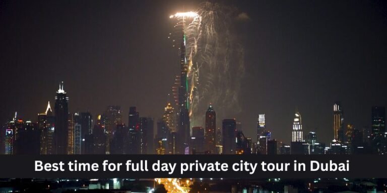 best time for full day private city tour in Dubai